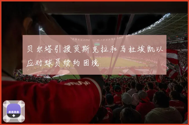 贝尔塔引援莫斯克拉和马杜埃凯以应对球员续约困境