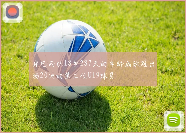 库巴西以18岁287天的年龄成欧冠出场20次的第三位U19球员