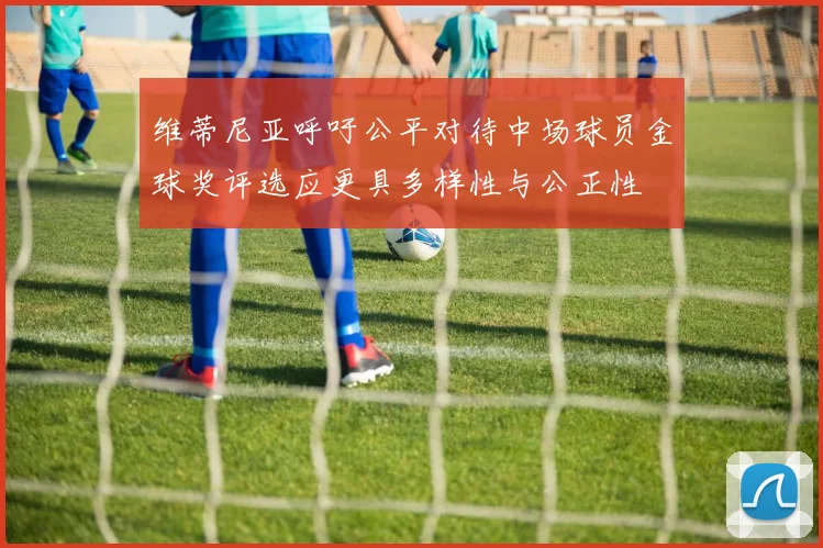 维蒂尼亚呼吁公平对待中场球员金球奖评选应更具多样性与公正性