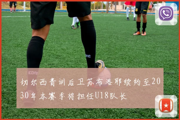 切尔西青训后卫苏布洛耶续约至2030年本赛季将担任U18队长