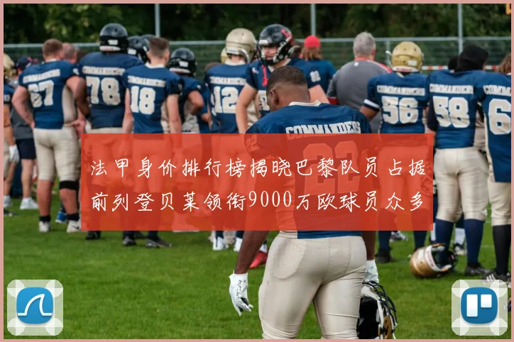 法甲身价排行榜揭晓巴黎队员占据前列登贝莱领衔9000万欧球员众多