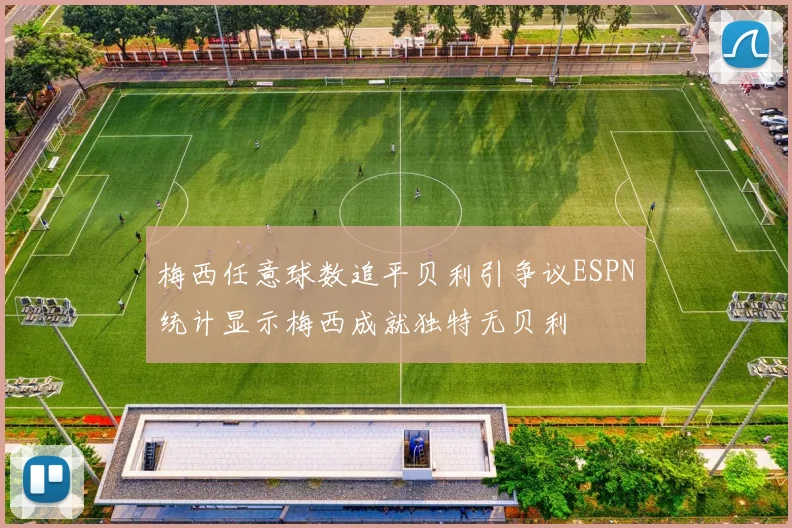 梅西任意球数追平贝利引争议ESPN统计显示梅西成就独特无贝利