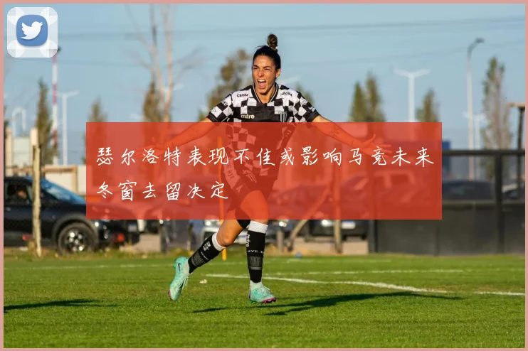 瑟尔洛特表现不佳或影响马竞未来冬窗去留决定