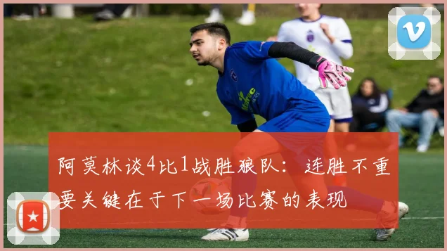 阿莫林谈4比1战胜狼队：连胜不重要关键在于下一场比赛的表现