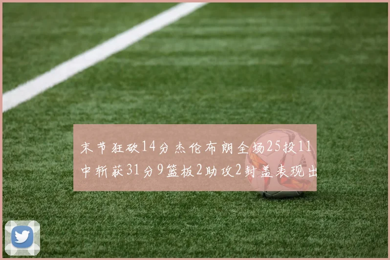 末节狂砍14分杰伦布朗全场25投11中斩获31分9篮板2助攻2封盖表现出色