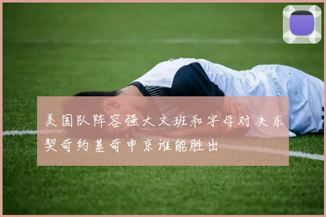 美国队阵容强大文班和字母对决东契奇约基奇申京谁能胜出
