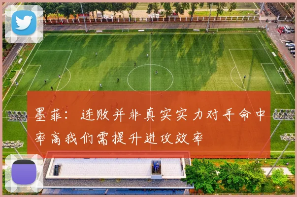 墨菲：连败并非真实实力对手命中率高我们需提升进攻效率