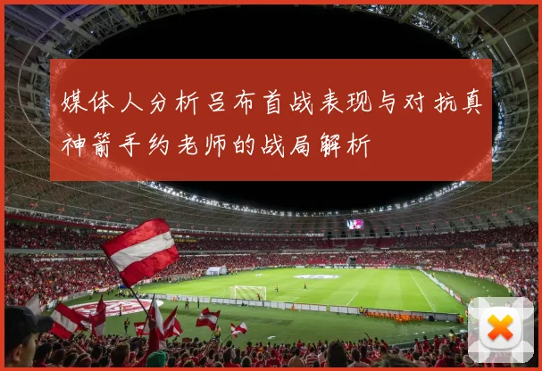 媒体人分析吕布首战表现与对抗真神箭手约老师的战局解析