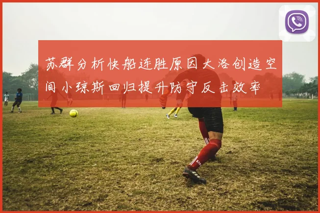 苏群分析快船连胜原因大洛创造空间小琼斯回归提升防守反击效率