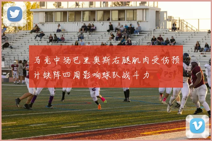 马竞中场巴里奥斯右腿肌肉受伤预计缺阵四周影响球队战斗力