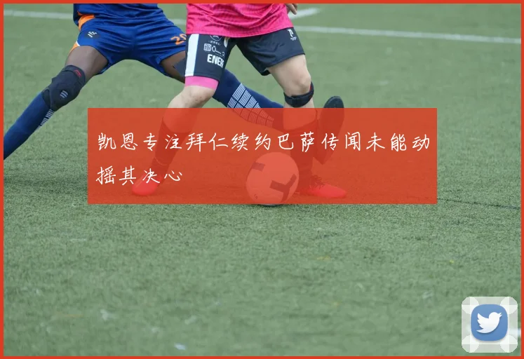 凯恩专注拜仁续约巴萨传闻未能动摇其决心