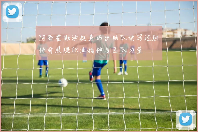 阿隆霍勒迪挺身而出助队续写连胜传奇展现职业精神与团队力量