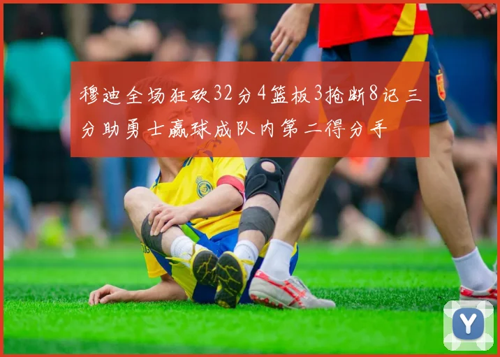 穆迪全场狂砍32分4篮板3抢断8记三分助勇士赢球成队内第二得分手