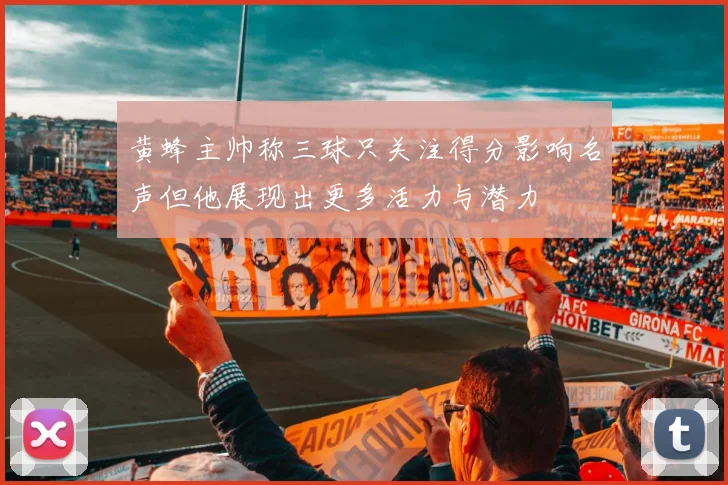 黄蜂主帅称三球只关注得分影响名声但他展现出更多活力与潜力