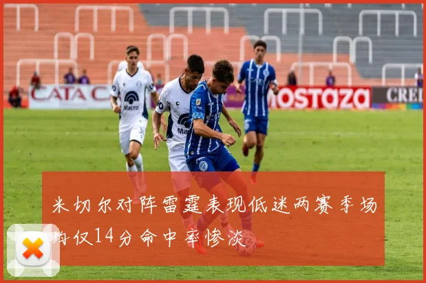 米切尔对阵雷霆表现低迷两赛季场均仅14分命中率惨淡